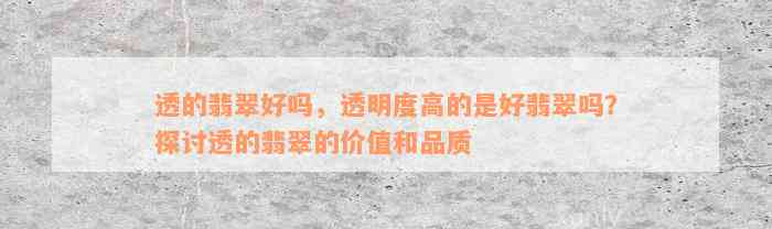 透的翡翠好吗，透明度高的是好翡翠吗？探讨透的翡翠的价值和品质