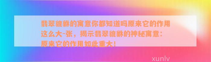 翡翠貔貅的寓意你都知道吗原来它的作用这么大-张，揭示翡翠貔貅的神秘寓意：原来它的作用如此重大！