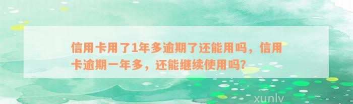 信用卡用了1年多逾期了还能用吗，信用卡逾期一年多，还能继续使用吗？