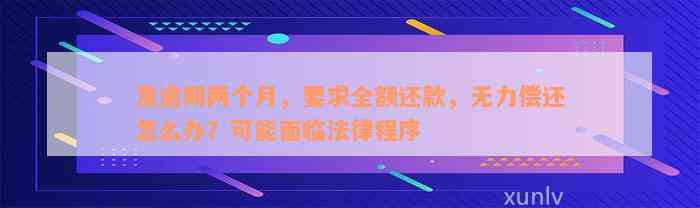 发逾期两个月，要求全额还款，无力偿还怎么办？可能面临法律程序