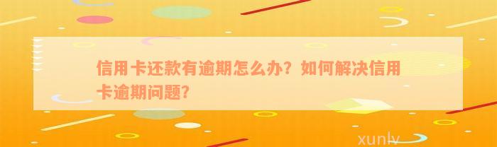 信用卡还款有逾期怎么办？如何解决信用卡逾期问题？