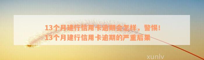 13个月建行信用卡逾期会怎样，警惕！13个月建行信用卡逾期的严重后果