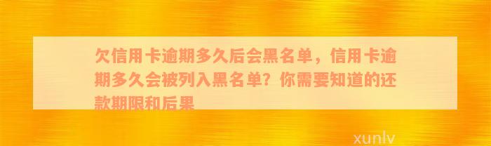 欠信用卡逾期多久后会黑名单，信用卡逾期多久会被列入黑名单？你需要知道的还款期限和后果