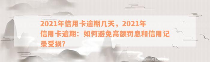 2021年信用卡逾期几天，2021年信用卡逾期：如何避免高额罚息和信用记录受损？