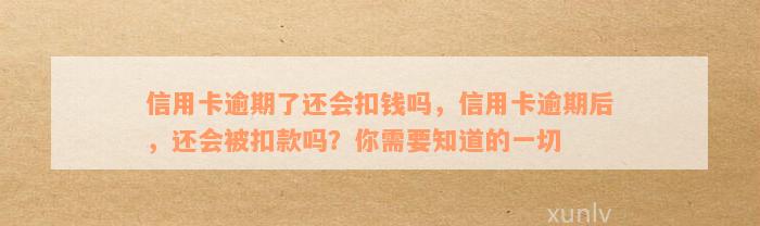 信用卡逾期了还会扣钱吗，信用卡逾期后，还会被扣款吗？你需要知道的一切