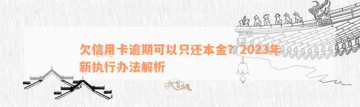 欠信用卡逾期可以只还本金？2023年新执行办法解析