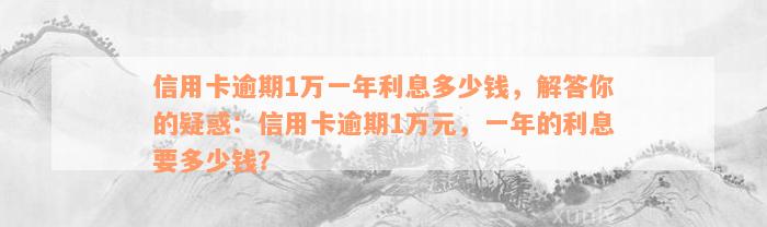 信用卡逾期1万一年利息多少钱，解答你的疑惑：信用卡逾期1万元，一年的利息要多少钱？