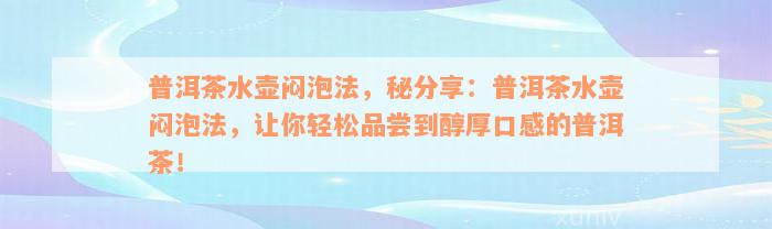 普洱茶水壶闷泡法，秘分享：普洱茶水壶闷泡法，让你轻松品尝到醇厚口感的普洱茶！