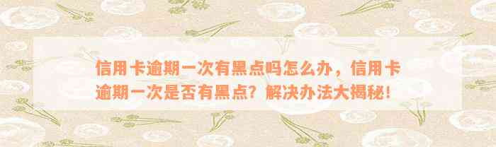 信用卡逾期一次有黑点吗怎么办，信用卡逾期一次是否有黑点？解决办法大揭秘！