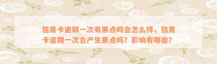 信用卡逾期一次有黑点吗会怎么样，信用卡逾期一次会产生黑点吗？影响有哪些？