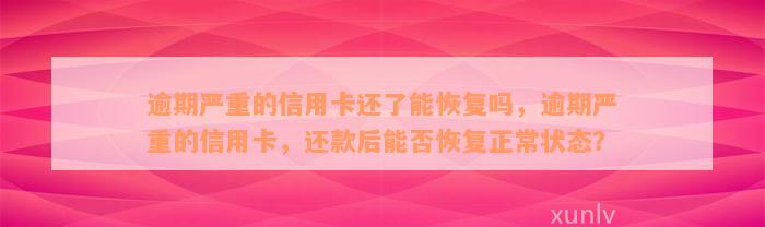 逾期严重的信用卡还了能恢复吗，逾期严重的信用卡，还款后能否恢复正常状态？