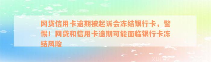 网贷信用卡逾期被起诉会冻结银行卡，警惕！网贷和信用卡逾期可能面临银行卡冻结风险