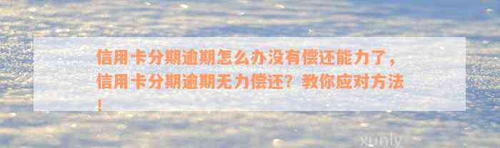 信用卡分期逾期怎么办没有偿还能力了，信用卡分期逾期无力偿还？教你应对方法！