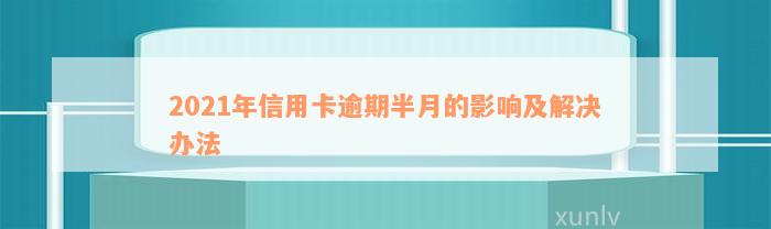 2021年信用卡逾期半月的影响及解决办法