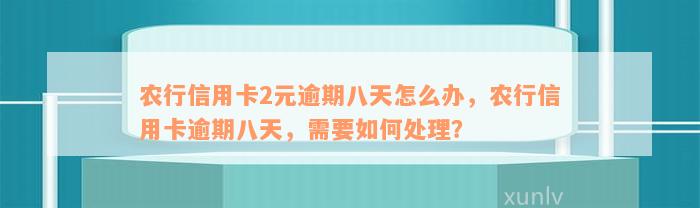 农行信用卡2元逾期八天怎么办，农行信用卡逾期八天，需要如何处理？