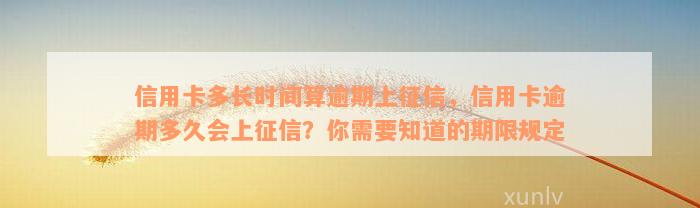 信用卡多长时间算逾期上征信，信用卡逾期多久会上征信？你需要知道的期限规定