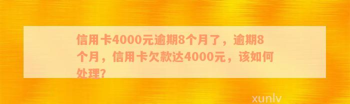 信用卡4000元逾期8个月了，逾期8个月，信用卡欠款达4000元，该如何处理？