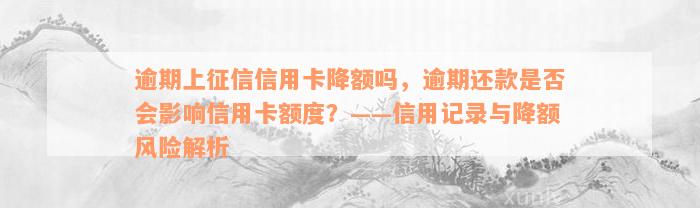 逾期上征信信用卡降额吗，逾期还款是否会影响信用卡额度？——信用记录与降额风险解析