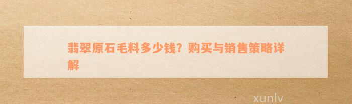 翡翠原石毛料多少钱？购买与销售策略详解