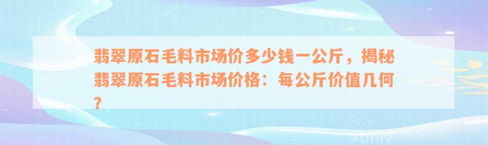 翡翠原石毛料市场价多少钱一公斤，揭秘翡翠原石毛料市场价格：每公斤价值几何？