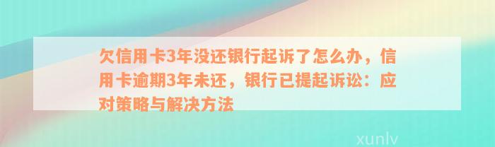 欠信用卡3年没还银行起诉了怎么办，信用卡逾期3年未还，银行已提起诉讼：应对策略与解决方法