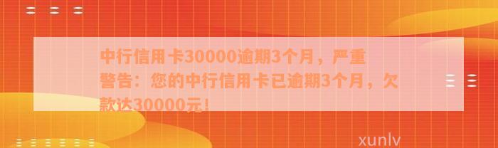 中行信用卡30000逾期3个月，严重警告：您的中行信用卡已逾期3个月，欠款达30000元！