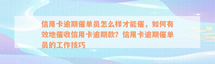 信用卡逾期催单员怎么样才能催，如何有效地催收信用卡逾期款？信用卡逾期催单员的工作技巧