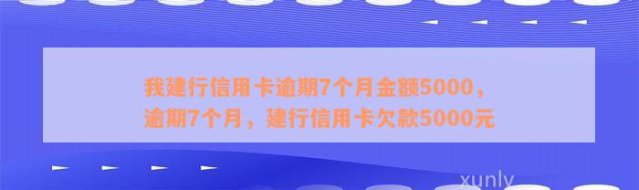 我建行信用卡逾期7个月金额5000，逾期7个月，建行信用卡欠款5000元