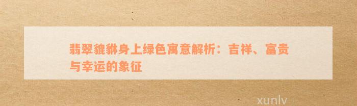 翡翠貔貅身上绿色寓意解析：吉祥、富贵与幸运的象征