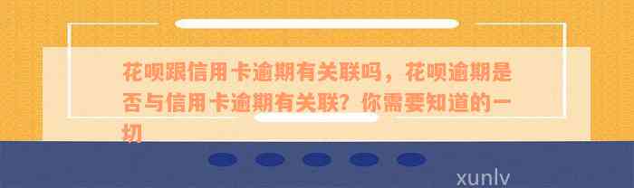 花呗跟信用卡逾期有关联吗，花呗逾期是否与信用卡逾期有关联？你需要知道的一切