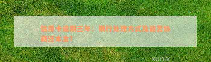 信用卡逾期三年：银行处理方式及能否协商还本金？