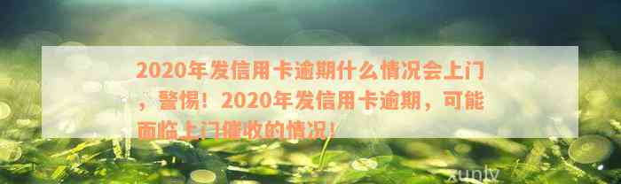 2020年发信用卡逾期什么情况会上门，警惕！2020年发信用卡逾期，可能面临上门催收的情况！