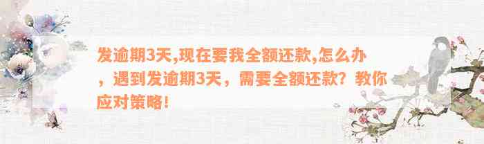 发逾期3天,现在要我全额还款,怎么办，遇到发逾期3天，需要全额还款？教你应对策略！