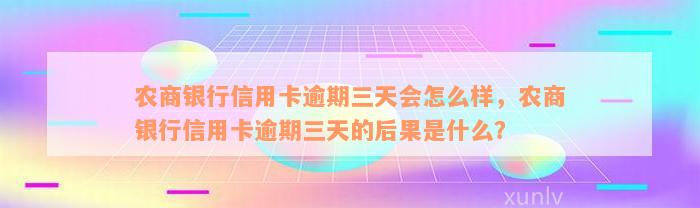 农商银行信用卡逾期三天会怎么样，农商银行信用卡逾期三天的后果是什么？