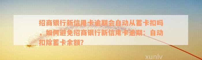 招商银行新信用卡逾期会自动从蓄卡扣吗，如何避免招商银行新信用卡逾期：自动扣除蓄卡余额？