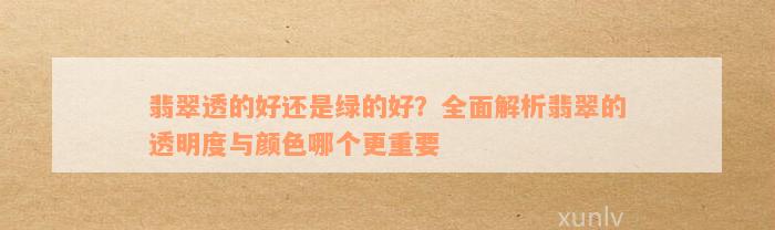 翡翠透的好还是绿的好？全面解析翡翠的透明度与颜色哪个更重要