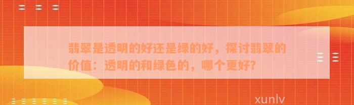 翡翠是透明的好还是绿的好，探讨翡翠的价值：透明的和绿色的，哪个更好？