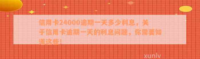 信用卡24000逾期一天多少利息，关于信用卡逾期一天的利息问题，你需要知道这些！