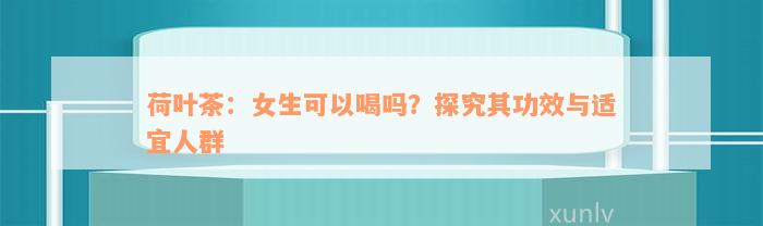 荷叶茶：女生可以喝吗？探究其功效与适宜人群