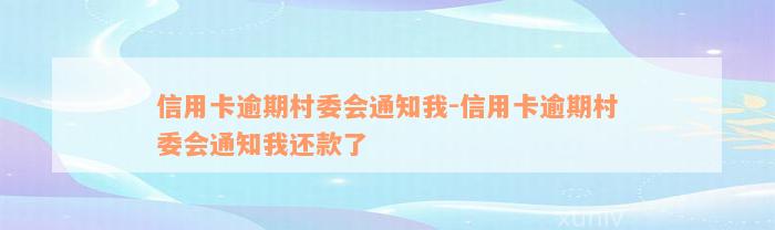 信用卡逾期村委会通知我-信用卡逾期村委会通知我还款了