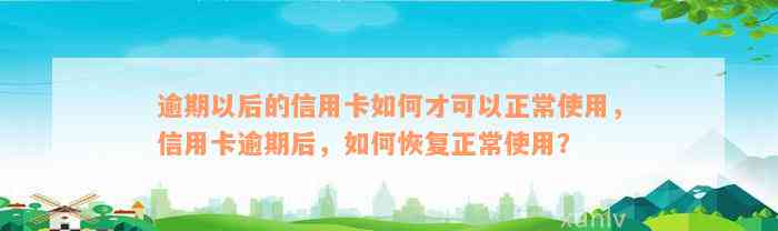 逾期以后的信用卡如何才可以正常使用，信用卡逾期后，如何恢复正常使用？