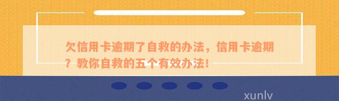 欠信用卡逾期了自救的办法，信用卡逾期？教你自救的五个有效办法！