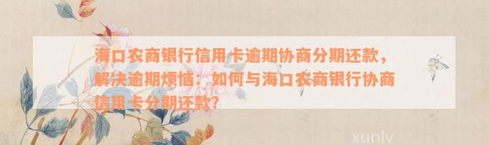 海口农商银行信用卡逾期协商分期还款，解决逾期烦恼：如何与海口农商银行协商信用卡分期还款？