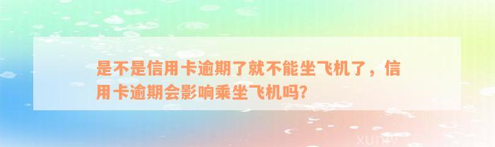 是不是信用卡逾期了就不能坐飞机了，信用卡逾期会影响乘坐飞机吗？