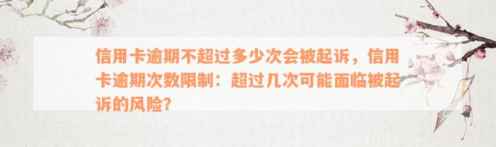 信用卡逾期不超过多少次会被起诉，信用卡逾期次数限制：超过几次可能面临被起诉的风险？