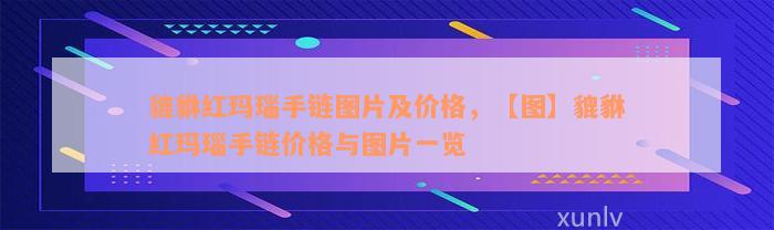 貔貅红玛瑙手链图片及价格，【图】貔貅红玛瑙手链价格与图片一览