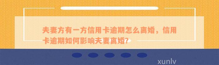 夫妻方有一方信用卡逾期怎么离婚，信用卡逾期如何影响夫妻离婚？