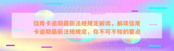 信用卡逾期最新法规规定解读，解读信用卡逾期最新法规规定，你不可不知的要点