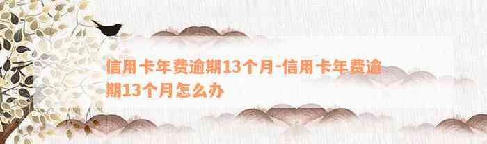 信用卡年费逾期13个月-信用卡年费逾期13个月怎么办