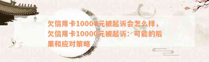 欠信用卡10000元被起诉会怎么样，欠信用卡10000元被起诉：可能的后果和应对策略